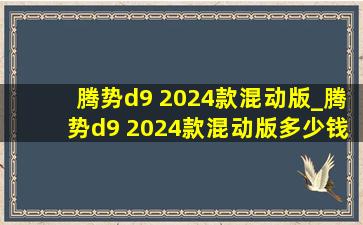 腾势d9 2024款混动版_腾势d9 2024款混动版多少钱